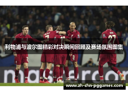 利物浦与波尔图精彩对决瞬间回顾及赛场氛围图集