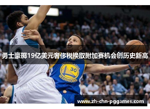 勇士豪掷19亿美元奢侈税换取附加赛机会创历史新高