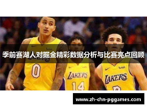 季前赛湖人对掘金精彩数据分析与比赛亮点回顾