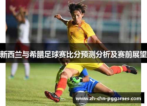 新西兰与希腊足球赛比分预测分析及赛前展望