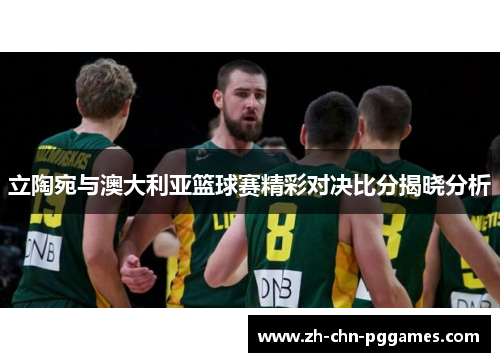立陶宛与澳大利亚篮球赛精彩对决比分揭晓分析