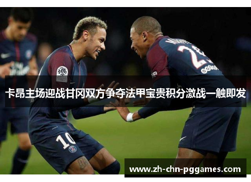 卡昂主场迎战甘冈双方争夺法甲宝贵积分激战一触即发