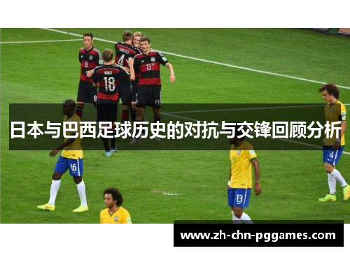 日本与巴西足球历史的对抗与交锋回顾分析