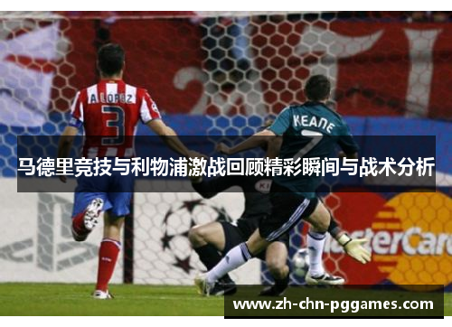 马德里竞技与利物浦激战回顾精彩瞬间与战术分析
