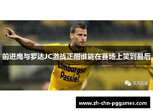 前进鹰与罗达JC激战正酣谁能在赛场上笑到最后