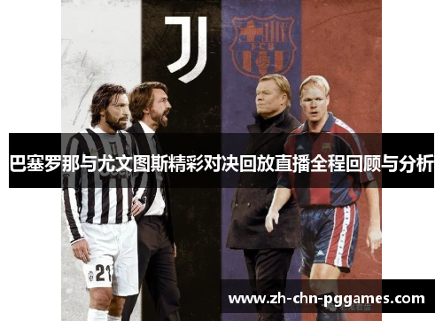 巴塞罗那与尤文图斯精彩对决回放直播全程回顾与分析